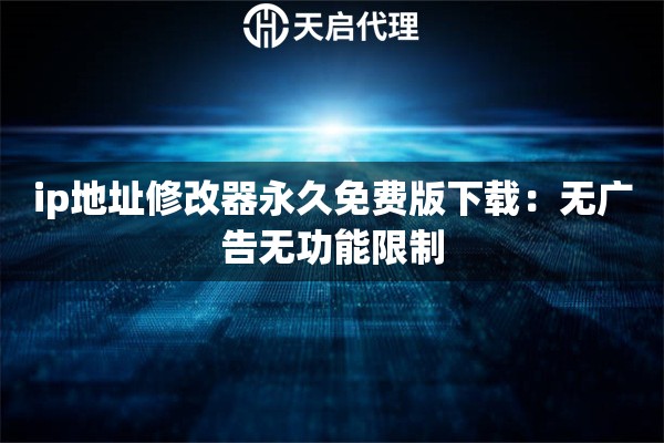 ip地址修改器永久免费版下载：无广告无功能限制
