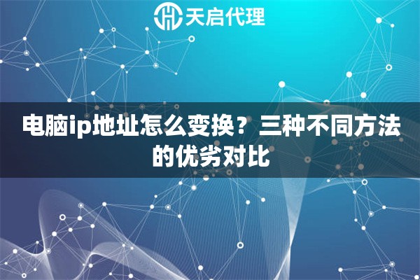 电脑ip地址怎么变换？三种不同方法的优劣对比