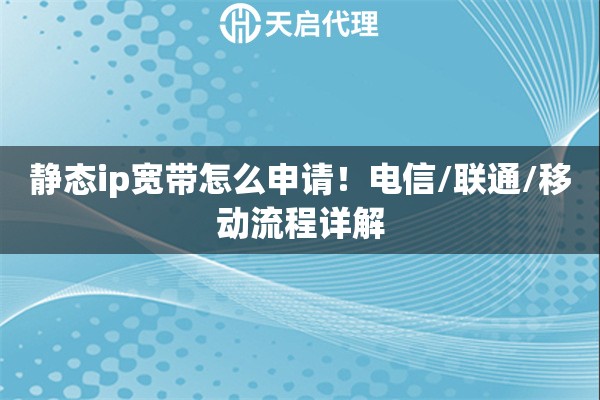 静态ip宽带怎么申请！电信/联通/移动流程详解