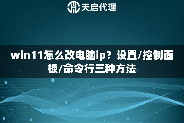 win11怎么改电脑ip？设置/控制面板/命令行三种方法