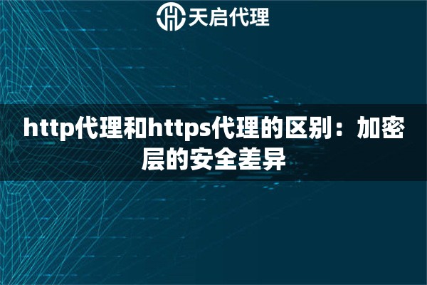 http代理和https代理的区别：加密层的安全差异