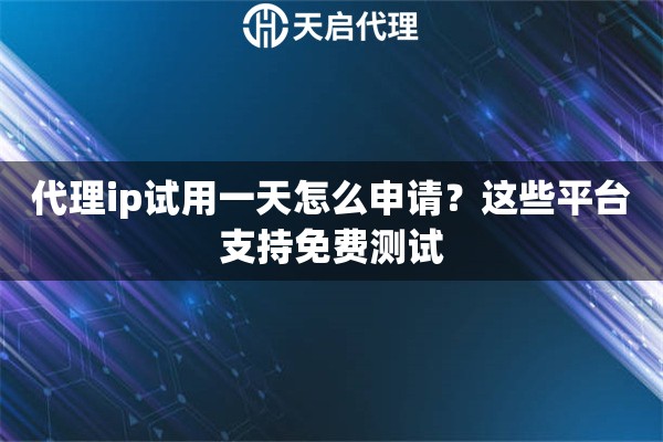 代理ip试用一天怎么申请?这些平台支持免费测试 代理ip试用一天怎么申请?这些平台支持免费测试