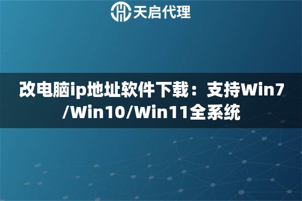 改电脑ip地址软件下载：支持Win7/Win10/Win11全系统