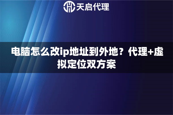电脑怎么改ip地址到外地？代理+虚拟定位双方案