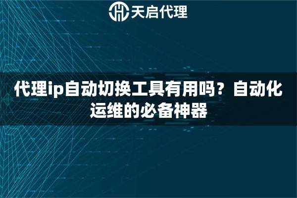 代理ip自动切换工具有用吗？自动化运维的必备神器