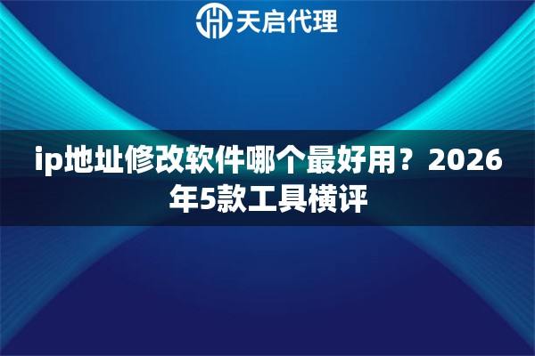 ip地址修改软件哪个最好用？2026年5款工具横评