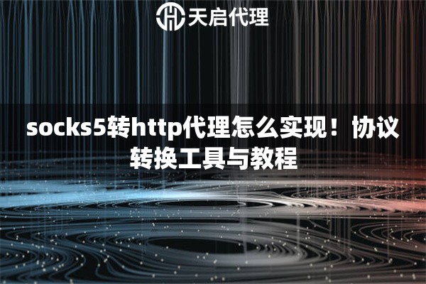 socks5转http代理怎么实现！协议转换工具与教程