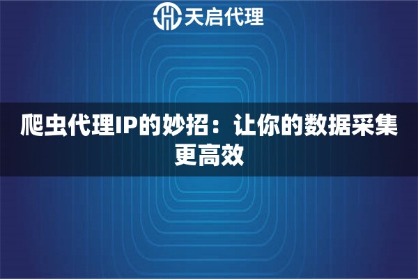 爬虫代理IP的妙招：让你的数据采集更高效
