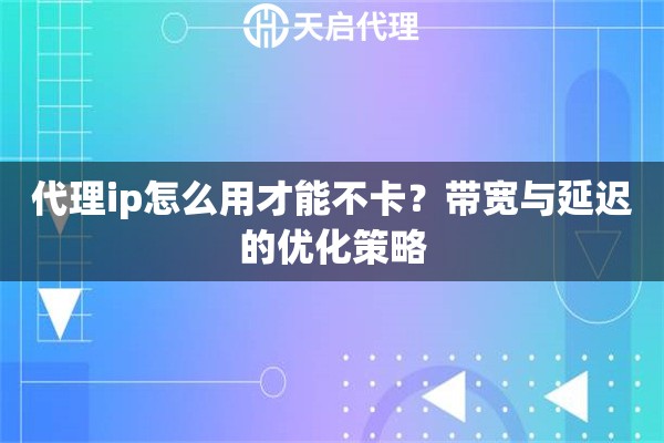 代理ip怎么用才能不卡？带宽与延迟的优化策略