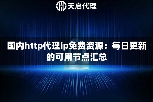 国内http代理ip免费资源：每日更新的可用节点汇总