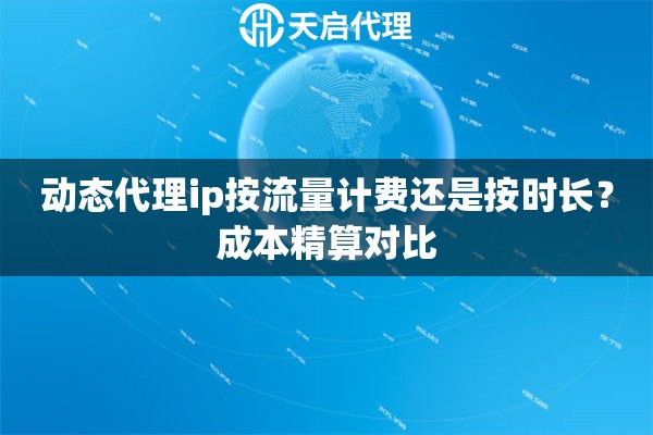 动态代理ip按流量计费还是按时长？成本精算对比
