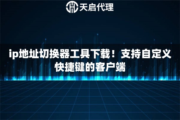 ip地址切换器工具下载！支持自定义快捷键的客户端
