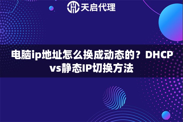 电脑ip地址怎么换成动态的？DHCPvs静态IP切换方法