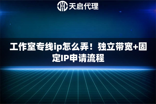 工作室专线ip怎么弄！独立带宽+固定IP申请流程