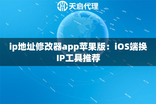 ip地址修改器app苹果版：iOS端换IP工具推荐