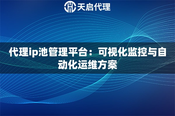 代理ip池管理平台：可视化监控与自动化运维方案