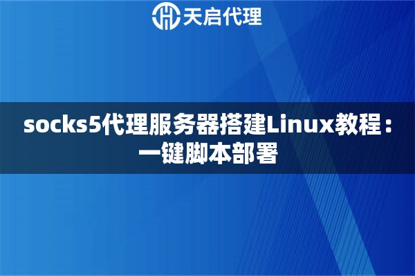 socks5代理服务器搭建Linux教程：一键脚本部署