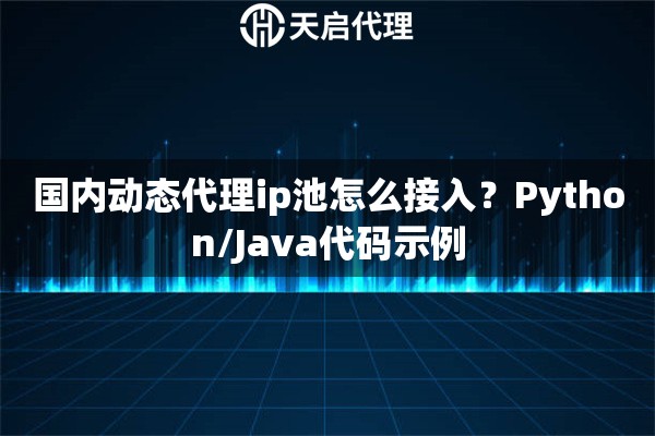 国内动态代理ip池怎么接入？Python/Java代码示例