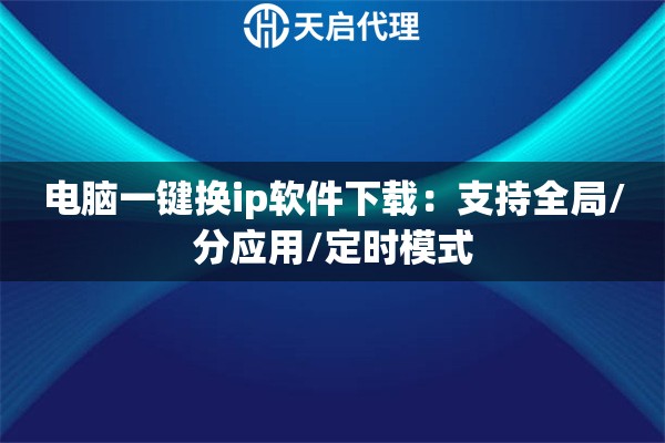 电脑一键换ip软件下载：支持全局/分应用/定时模式