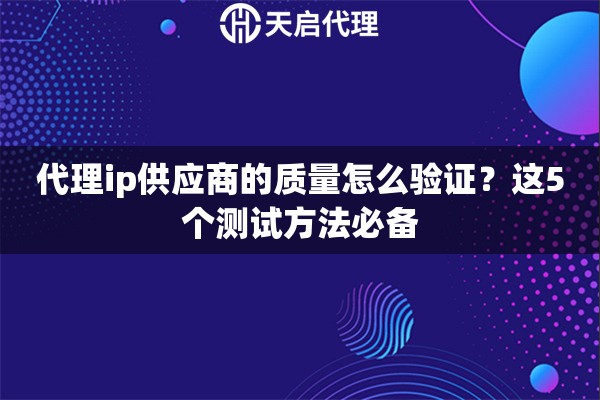 代理ip供应商的质量怎么验证？这5个测试方法必备