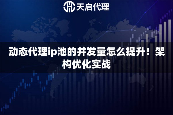 动态代理ip池的并发量怎么提升！架构优化实战