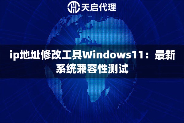 ip地址修改工具Windows11：最新系统兼容性测试