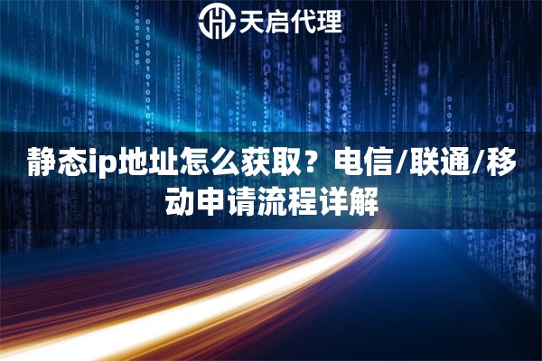 静态ip地址怎么获取？电信/联通/移动申请流程详解
