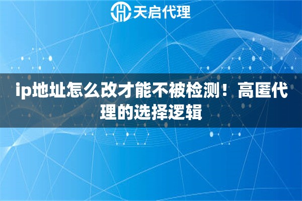 ip地址怎么改才能不被检测！高匿代理的选择逻辑