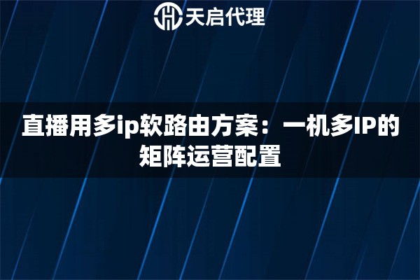 直播用多ip软路由方案:一机多IP的矩阵运营配置 直播用多ip软路由方案:一机多IP的矩阵运营配置