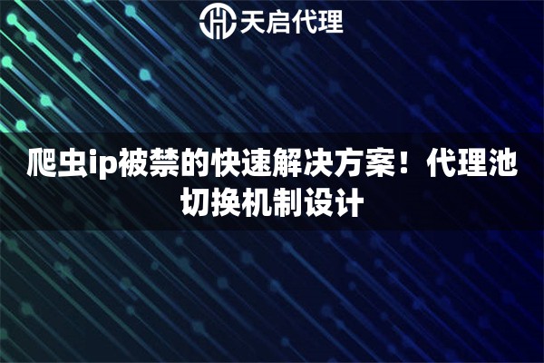 爬虫ip被禁的快速解决方案!代理池切换机制设计 爬虫ip被禁的快速解决方案!代理池切换机制设计