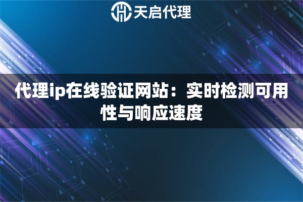 代理ip在线验证网站:实时检测可用性与响应速度 代理ip在线验证网站:实时检测可用性与响应速度