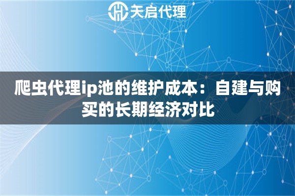 爬虫代理ip池的维护成本:自建与购买的长期经济对比 爬虫代理ip池的维护成本:自建与购买的长期经济对比