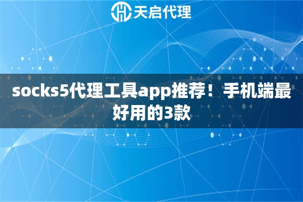 socks5代理工具app推荐!手机端最好用的3款 socks5代理工具app推荐!手机端最好用的3款