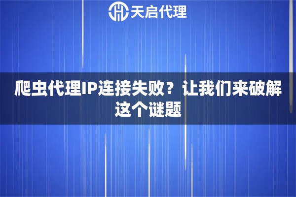 爬虫代理IP连接失败？让我们来破解这个谜题