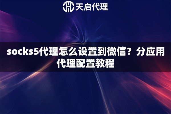 socks5代理怎么设置到微信？分应用代理配置教程