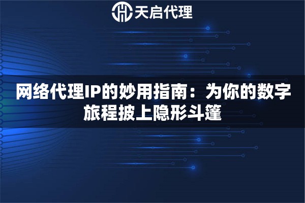网络代理IP的妙用指南：为你的数字旅程披上隐形斗篷