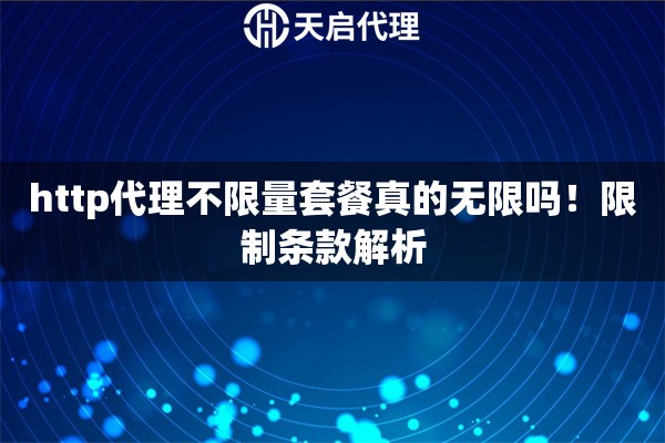 http代理不限量套餐真的无限吗!限制条款解析 http代理不限量套餐真的无限吗!限制条款解析