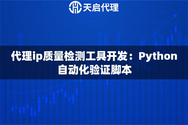 代理ip质量检测工具开发:Python自动化验证脚本 代理ip质量检测工具开发:Python自动化验证脚本