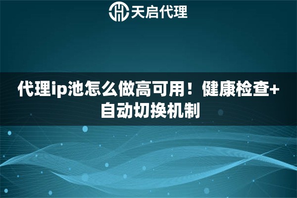 代理ip池怎么做高可用!健康检查+自动切换机制 代理ip池怎么做高可用!健康检查+自动切换机制