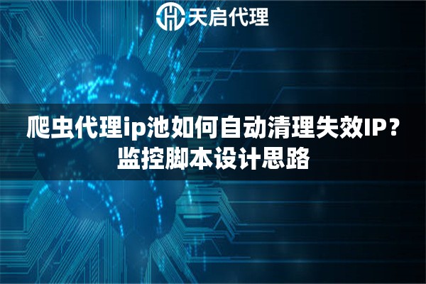 爬虫代理ip池如何自动清理失效IP?监控脚本设计思路 爬虫代理ip池如何自动清理失效IP?监控脚本设计思路