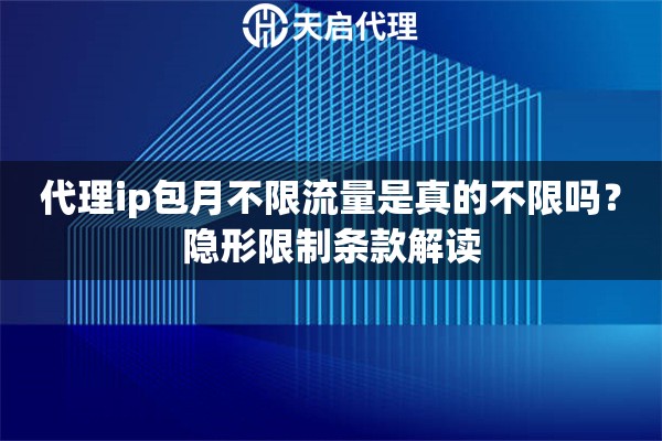 代理ip包月不限流量是真的不限吗？隐形限制条款解读