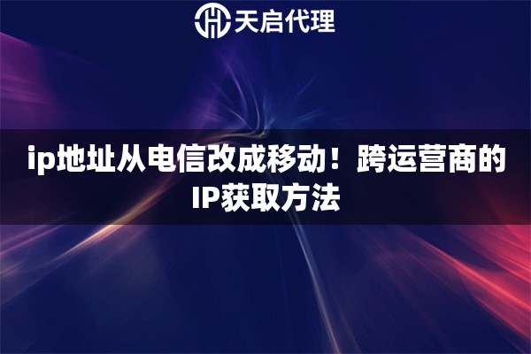 ip地址从电信改成移动！跨运营商的IP获取方法