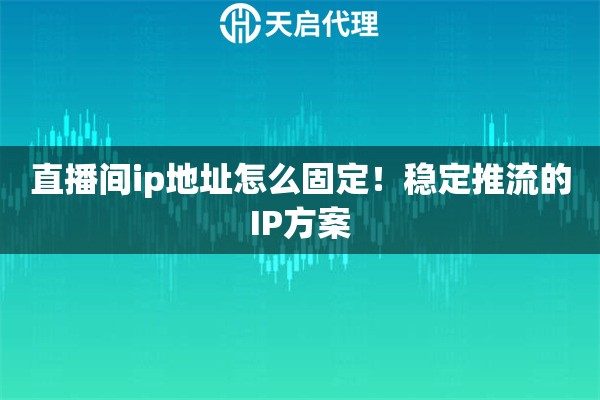 直播间ip地址怎么固定！稳定推流的IP方案