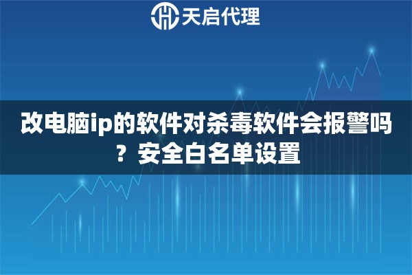 改电脑ip的软件对杀毒软件会报警吗？安全白名单设置