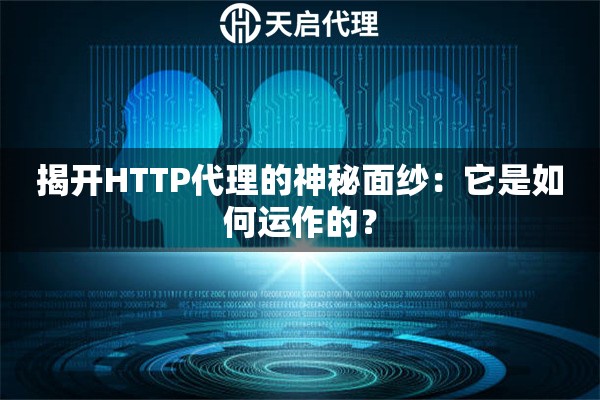 揭开HTTP代理的神秘面纱：它是如何运作的？