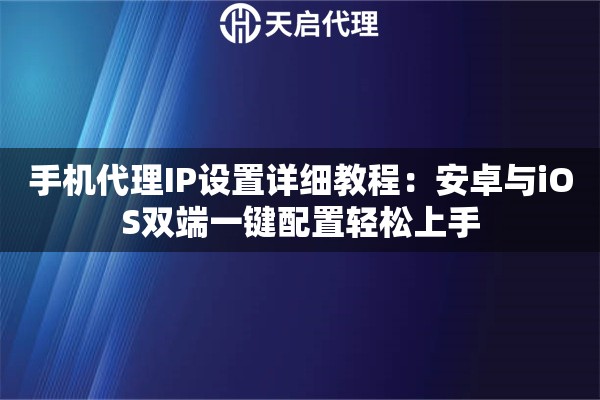 手机代理IP设置详细教程:安卓与iOS双端一键配置轻松上手 手机代理IP设置详细教程:安卓与iOS双端一键配置轻松上手