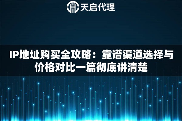 IP地址购买全攻略：靠谱渠道选择与价格对比一篇彻底讲清楚