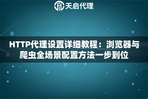 HTTP代理设置详细教程:浏览器与爬虫全场景配置方法一步到位 HTTP代理设置详细教程:浏览器与爬虫全场景配置方法一步到位