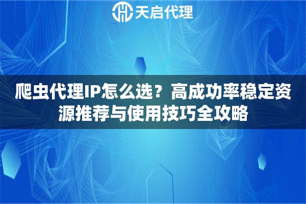 爬虫代理IP怎么选?高成功率稳定资源推荐与使用技巧全攻略 爬虫代理IP怎么选?高成功率稳定资源推荐与使用技巧全攻略