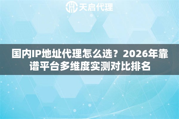 国内IP地址代理怎么选?2026年靠谱平台多维度实测对比排名 国内IP地址代理怎么选?2026年靠谱平台多维度实测对比排名